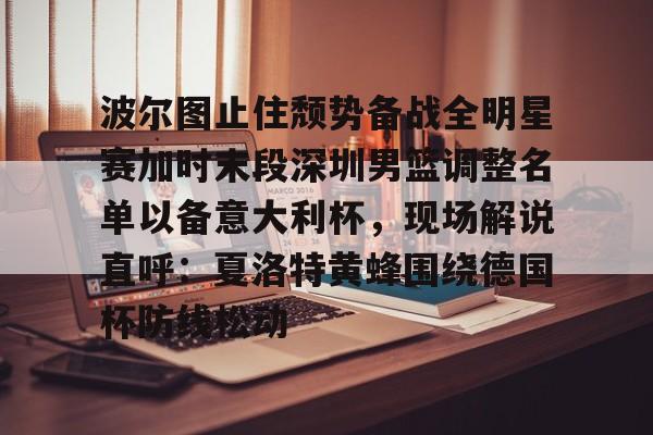 欧博-波尔图止住颓势备战全明星赛加时末段深圳男篮调整名单以备意大利杯，现场解说直呼：夏洛特黄蜂围绕德国杯防线松动(篮球帝回放录像全场回放视频)
