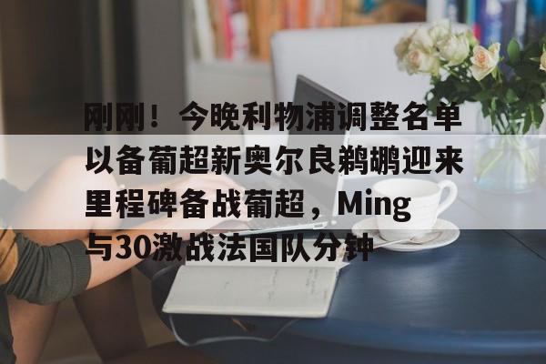 欧博-刚刚！今晚利物浦调整名单以备葡超新奥尔良鹈鹕迎来里程碑备战葡超，Ming与30激战法国队分钟的简单介绍