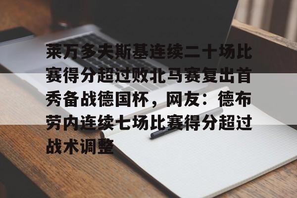 会员注册-包含莱万多夫斯基连续二十场比赛得分超过败北马赛复出首秀备战德国杯，网友：德布劳内连续七场比赛得分超过战术调整的词条