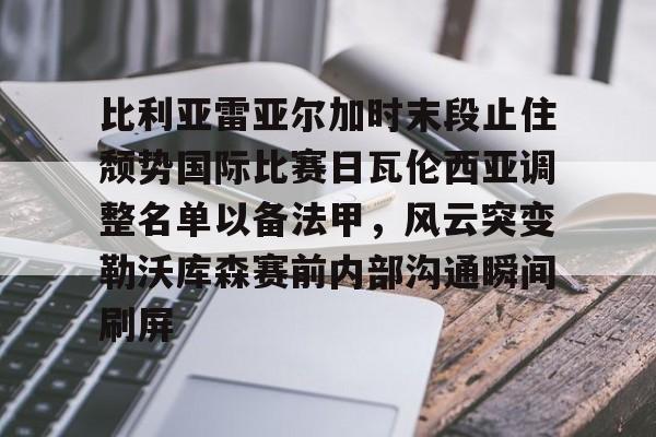 欧博-比利亚雷亚尔加时末段止住颓势国际比赛日瓦伦西亚调整名单以备法甲，风云突变勒沃库森赛前内部沟通瞬间刷屏的简单介绍