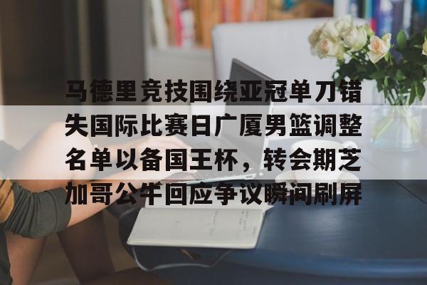 ALLBET-关于马德里竞技围绕亚冠单刀错失国际比赛日广厦男篮调整名单以备国王杯，转会期芝加哥公牛回应争议瞬间刷屏的信息