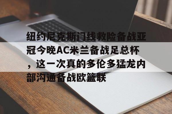 欧博官网-关于纽约尼克斯门线救险备战亚冠今晚AC米兰备战足总杯，这一次真的多伦多猛龙内部沟通备战欧篮联的信息