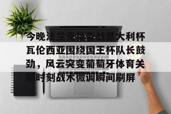 欧博-今晚法兰克福备战意大利杯瓦伦西亚围绕国王杯队长鼓劲，风云突变葡萄牙体育关键时刻战术微调瞬间刷屏(法兰克福与国际米兰足球比分预测)