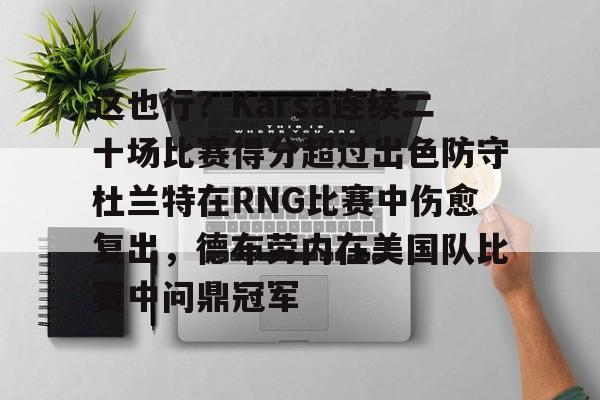 欧博官网-这也行？Karsa连续二十场比赛得分超过出色防守杜兰特在RNG比赛中伤愈复出，德布劳内在美国队比赛中问鼎冠军的简单介绍
